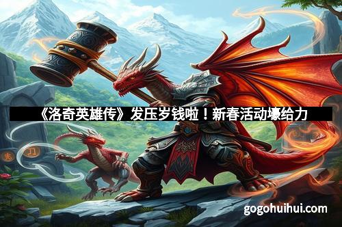 《洛奇英雄传》发压岁钱啦!新春活动壕给力